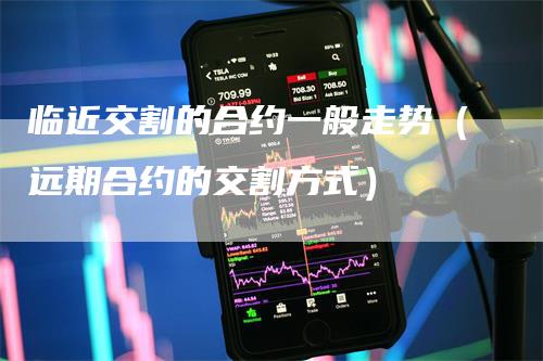 临近交割的合约一般走势（远期合约的交割方式）