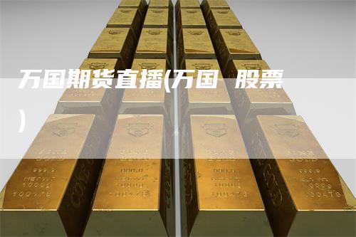 万国期货直播(万国 股票)