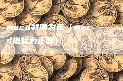 macd数值为正（macd指标为正数）