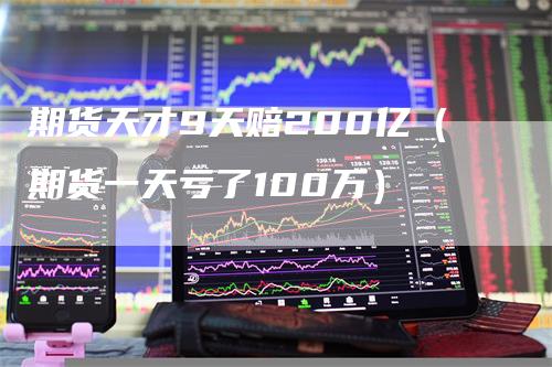期货天才9天赔200亿（期货一天亏了100万）