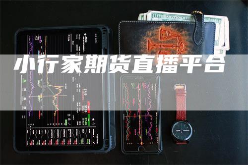 小行家期货直播平台