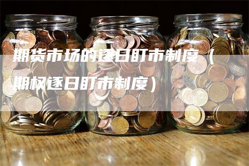 期货市场的逐日盯市制度（期权逐日盯市制度）