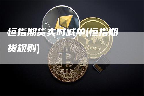 恒指期货实时喊单(恒指期货规则)