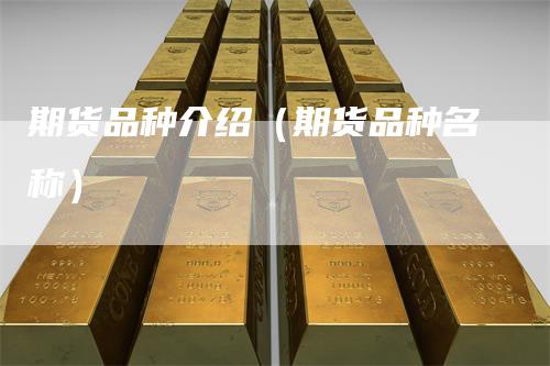 期货品种介绍（期货品种名称）