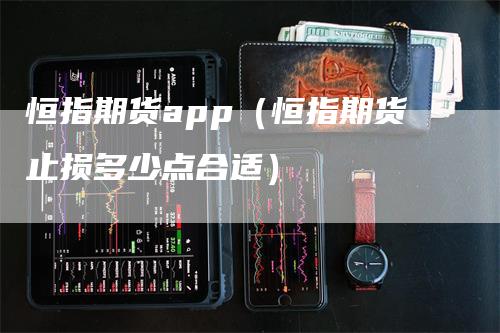 恒指期货app（恒指期货止损多少点合适）