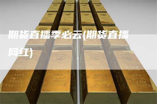 期货直播季必云(期货直播网红)