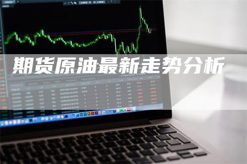 期货原油最新走势分析