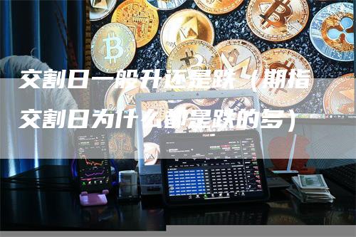 交割日一般升还是跌（期指交割日为什么都是跌的多）