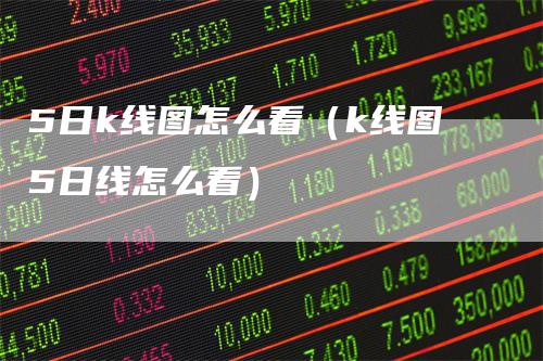 5日k线图怎么看（k线图5日线怎么看）