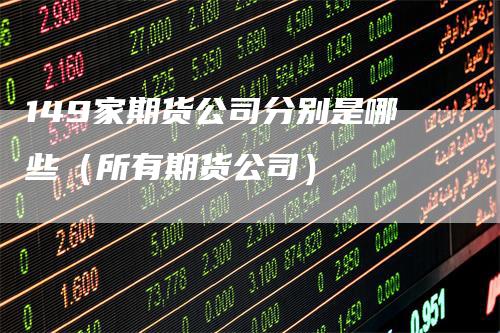 149家期货公司分别是哪些（所有期货公司）