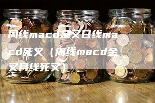 周线macd金叉日线macd死叉（周线macd金叉月线死叉）