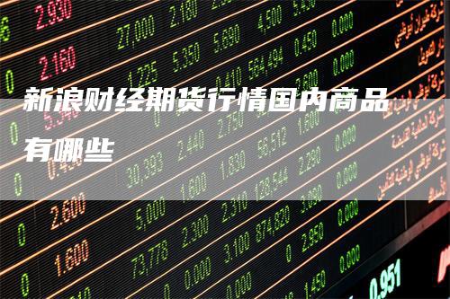 新浪财经期货行情国内商品有哪些