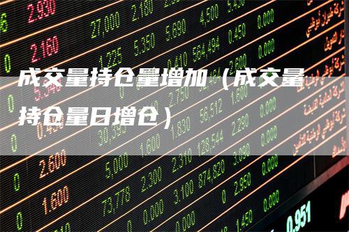成交量持仓量增加（成交量持仓量日增仓）