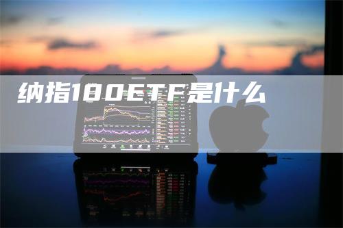纳指100ETF是什么