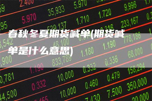 春秋冬夏期货喊单(期货喊单是什么意思)