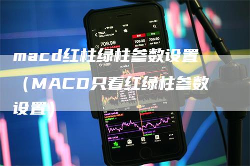 macd红柱绿柱参数设置（MACD只看红绿柱参数设置）