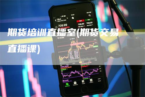 期货培训直播室(期货交易直播课)