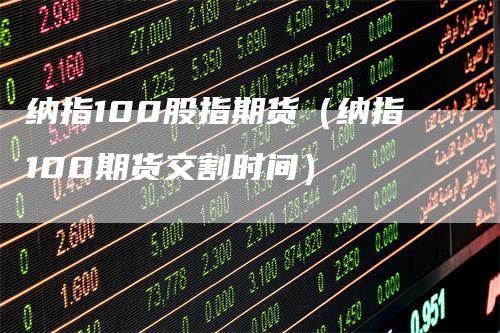 纳指100股指期货（纳指100期货交割时间）