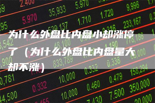 为什么外盘比内盘小却涨停了（为什么外盘比内盘量大却不涨）