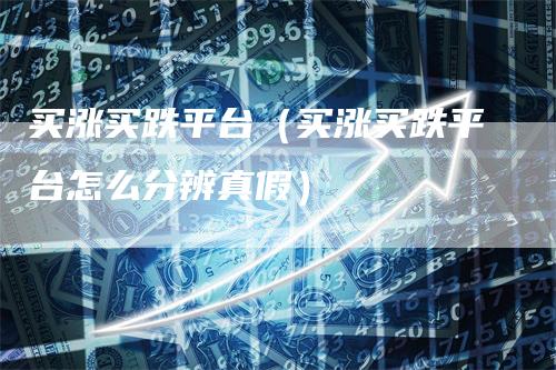 买涨买跌平台（买涨买跌平台怎么分辨真假）
