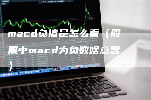 macd负值是怎么看（股票中macd为负数啥意思）