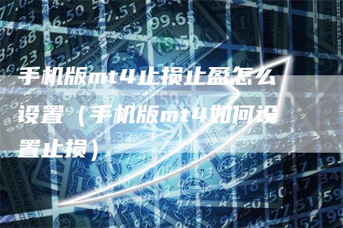 手机版mt4止损止盈怎么设置（手机版mt4如何设置止损）