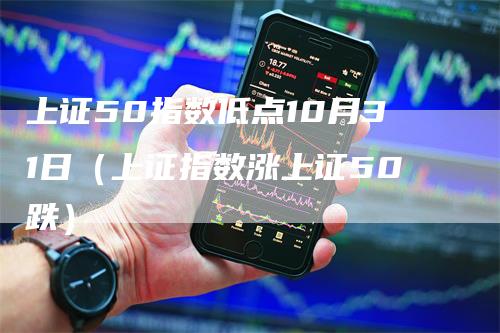 上证50指数低点10月31日（上证指数涨上证50跌）