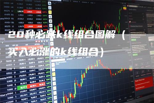 20种必跌k线组合图解（买入必涨的k线组合）