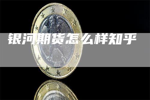 银河期货怎么样知乎