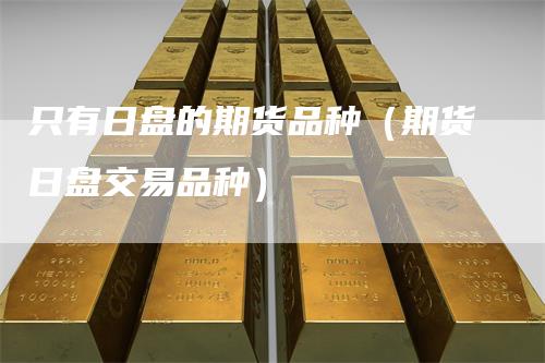 只有日盘的期货品种（期货日盘交易品种）