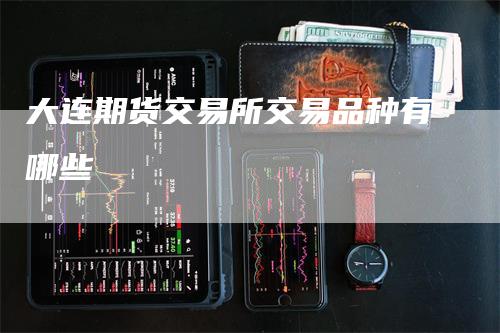 大连期货交易所交易品种有哪些
