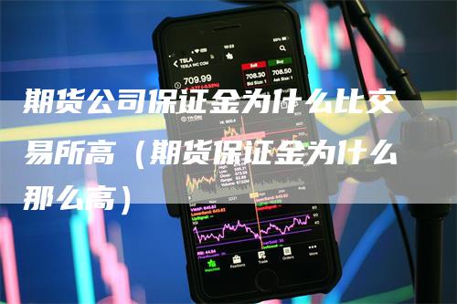 期货公司保证金为什么比交易所高（期货保证金为什么那么高）