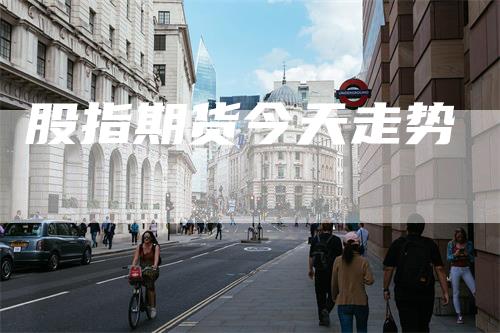 股指期货今天走势