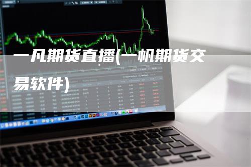 一凡期货直播(一帆期货交易软件)