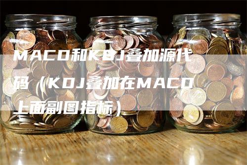 MACD和KDJ叠加源代码（KDJ叠加在MACD上面副图指标）