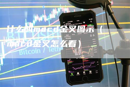 什么叫macd金叉图示（macd金叉怎么看）