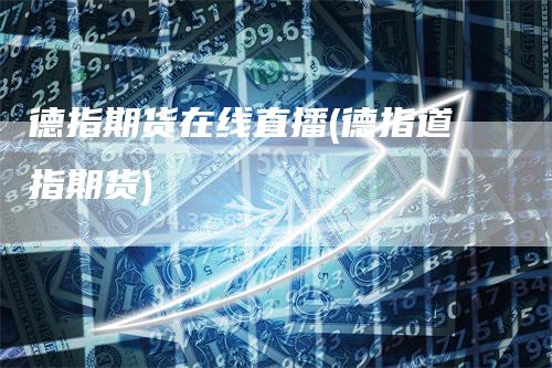 德指期货在线直播(德指道指期货)