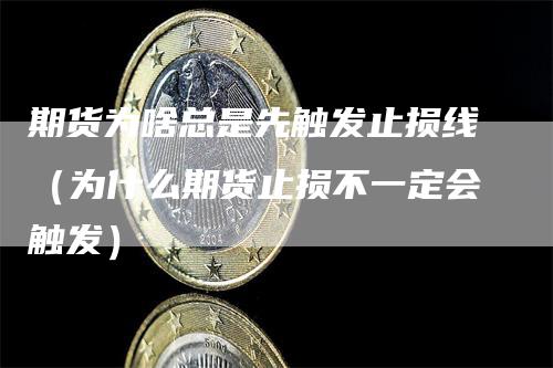 期货为啥总是先触发止损线（为什么期货止损不一定会触发）