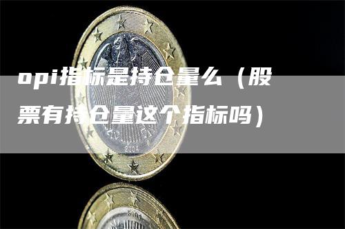opi指标是持仓量么（股票有持仓量这个指标吗）
