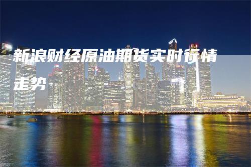 新浪财经原油期货实时行情走势