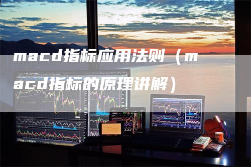 macd指标应用法则（macd指标的原理讲解）
