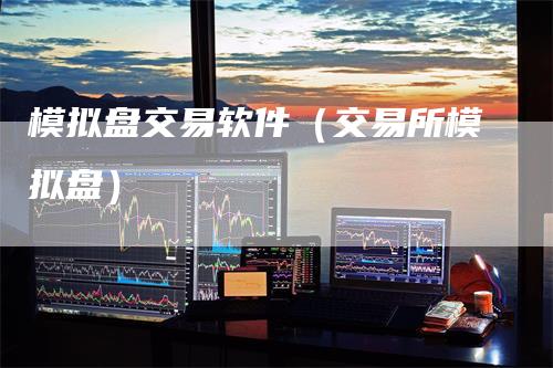模拟盘交易软件（交易所模拟盘）