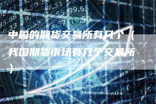 中国的期货交易所有几个（我国期货市场有几个交易所）