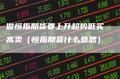 做恒指期货要上升超势低买高卖（恒指期货什么意思）
