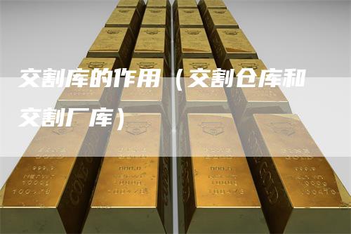交割库的作用（交割仓库和交割厂库）