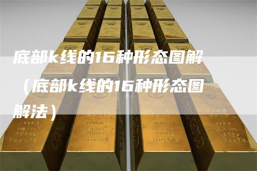 底部k线的16种形态图解（底部k线的16种形态图解法）