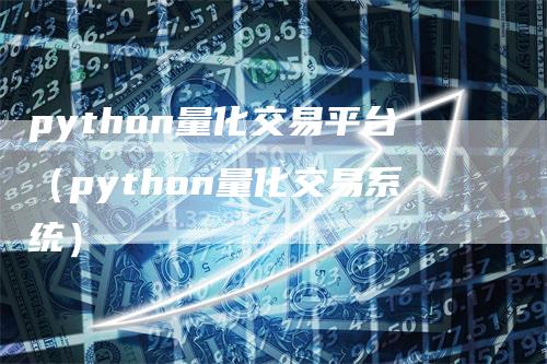 python量化交易平台（python量化交易系统）