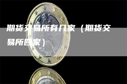 期货交易所有几家（期货交易所四家）