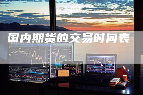 国内期货的交易时间表