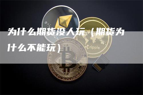 为什么期货没人玩（期货为什么不能玩）